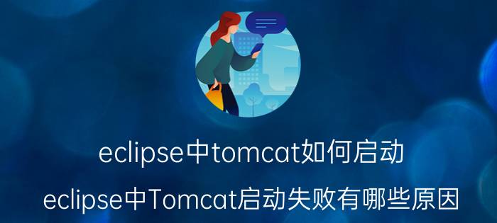 eclipse中tomcat如何启动 eclipse中Tomcat启动失败有哪些原因？